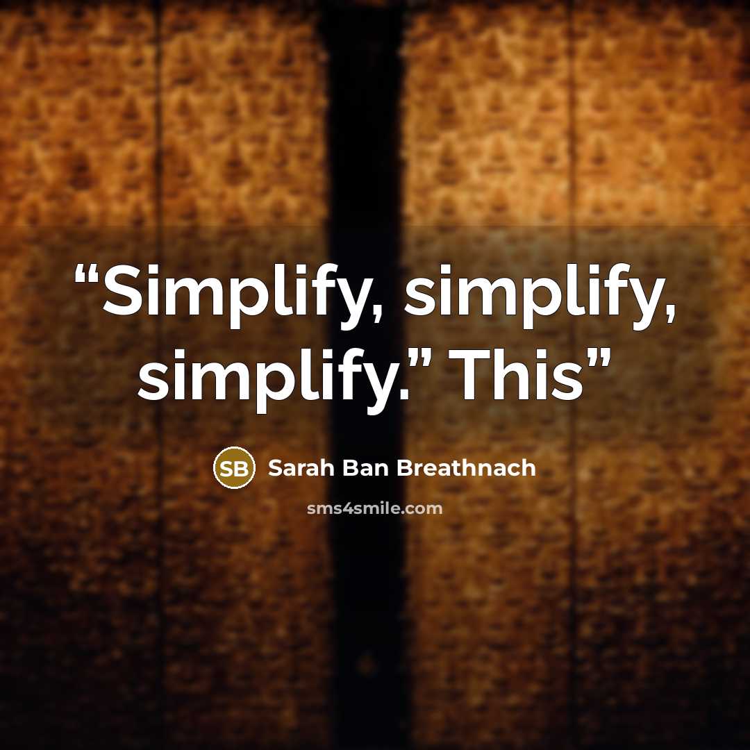 “Simplify, simplify, simplify.” This” quote by Sarah Ban Breathnach