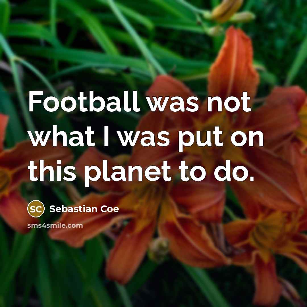 “Football was not what I was put on this planet…” quote by Sebastian Coe