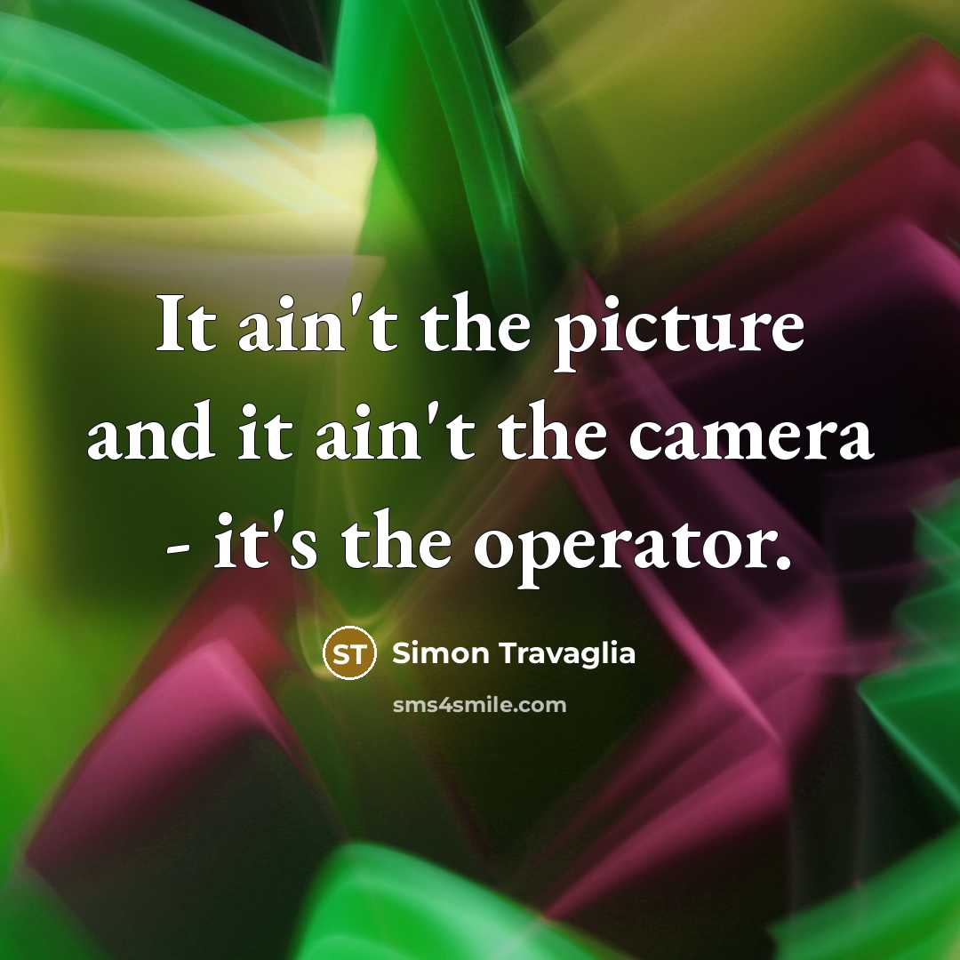 “It ain't the picture and it ain't the camera -…” quote by Simon Travaglia