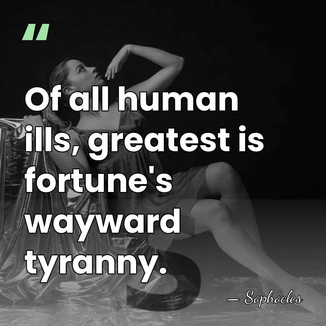 Of all human ills, greatest is fortune's wayward tyranny. - Sophocles
