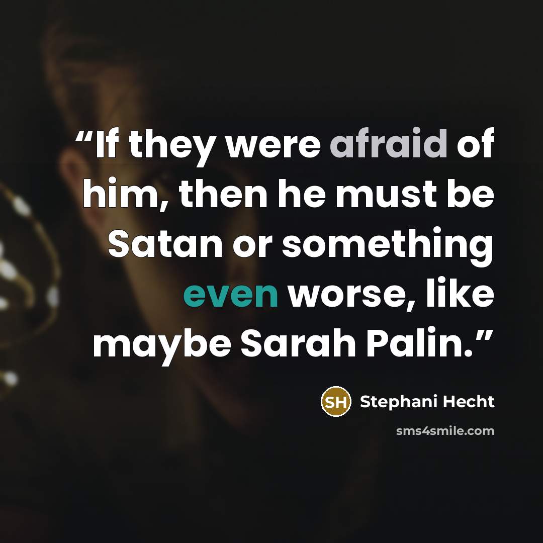 “If they were afraid of him, then he must be Satan or something even worse, like maybe Sarah Palin.” quote by Stephani Hecht