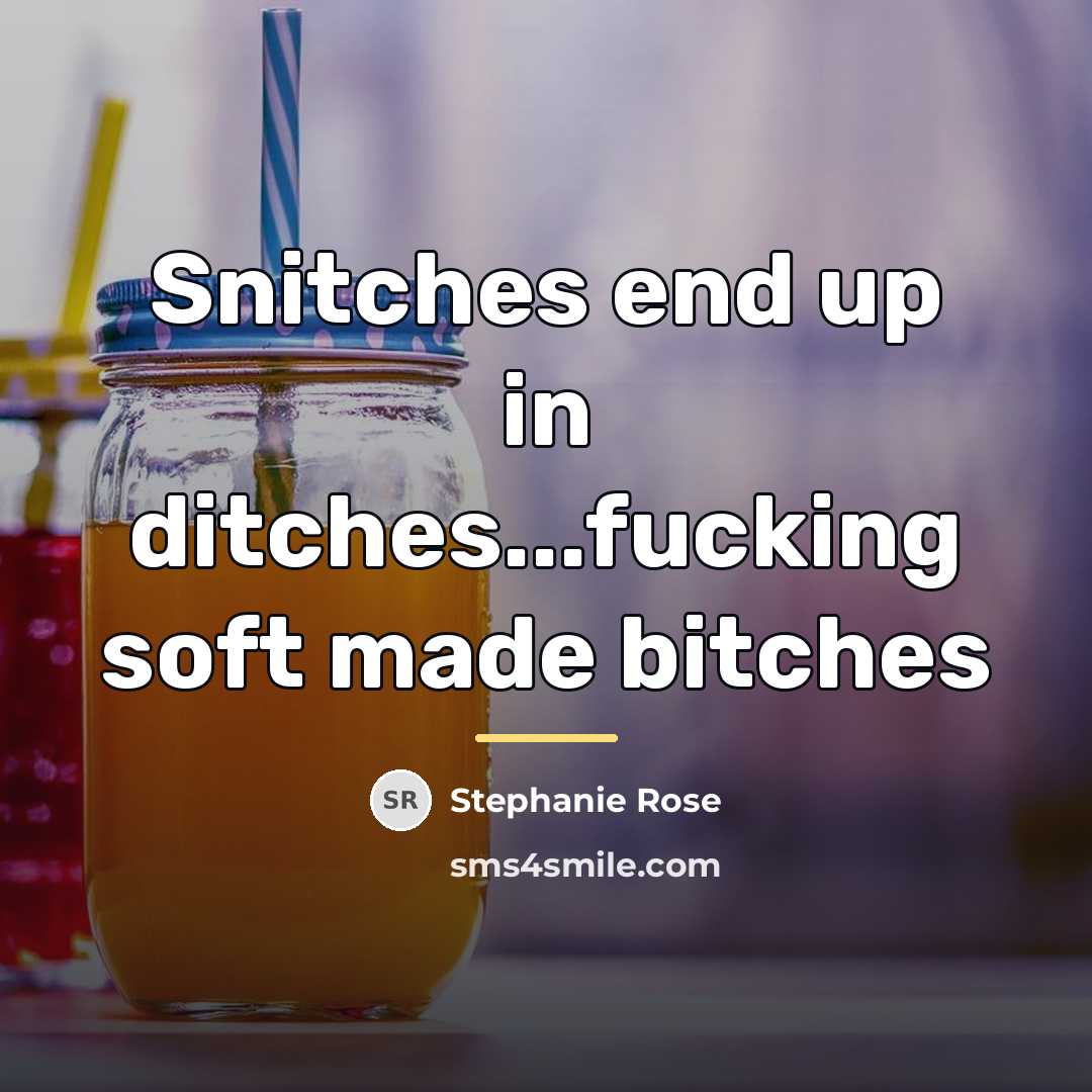 “Snitches end up in ditches...fucking soft made bitches…” quote by Stephanie Rose