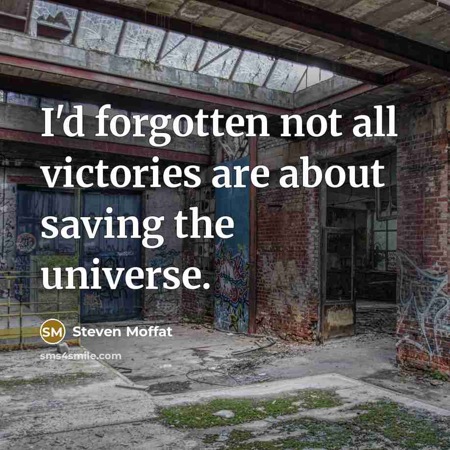 “I'd forgotten not all victories are about saving the universe.…” quote by Steven Moffat