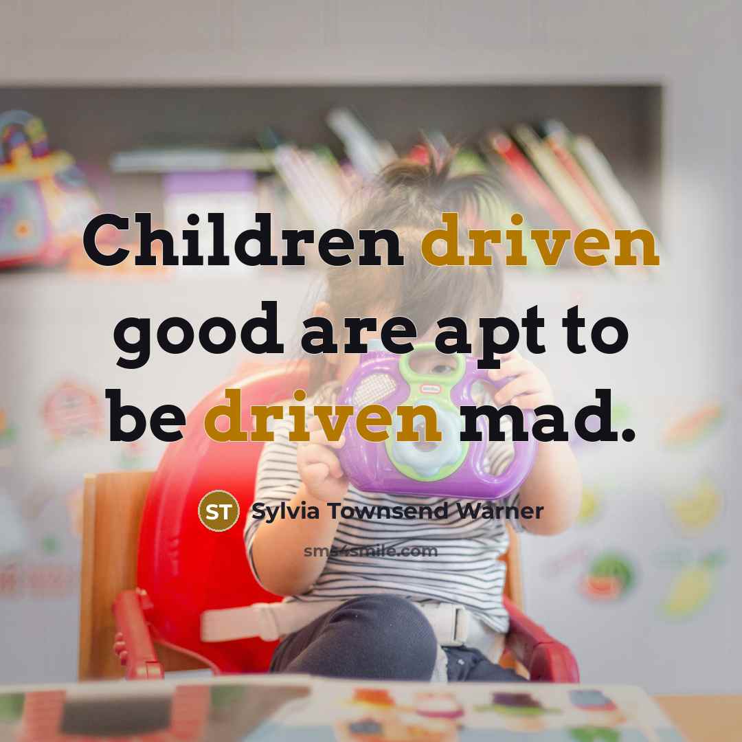 “Children driven good are apt to be driven mad.…” quote by Sylvia Townsend Warner