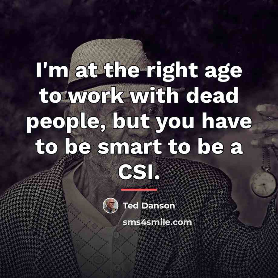 “I'm at the right age to work with dead people,…” quote by Ted Danson
