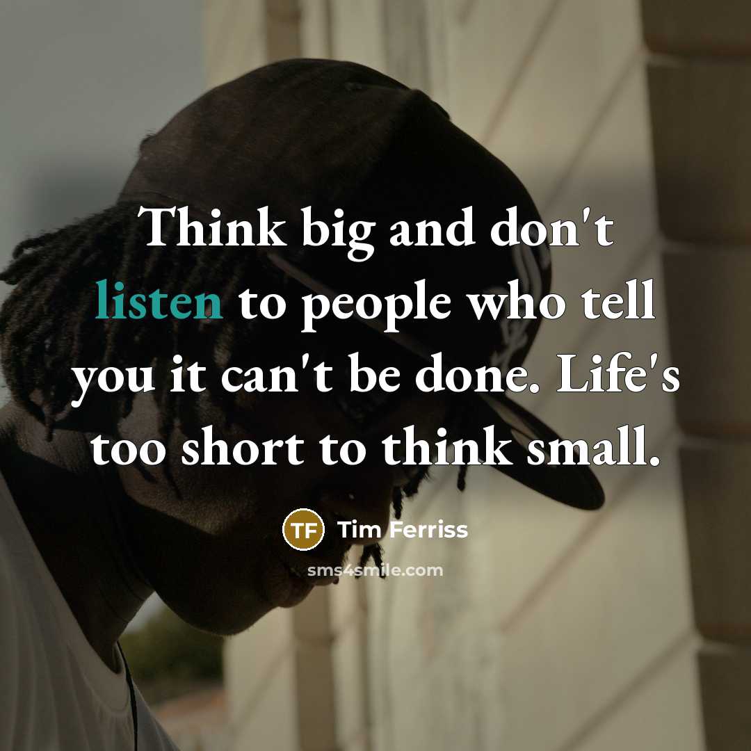 “Think big and don't listen to people who tell you…” quote by Tim Ferriss