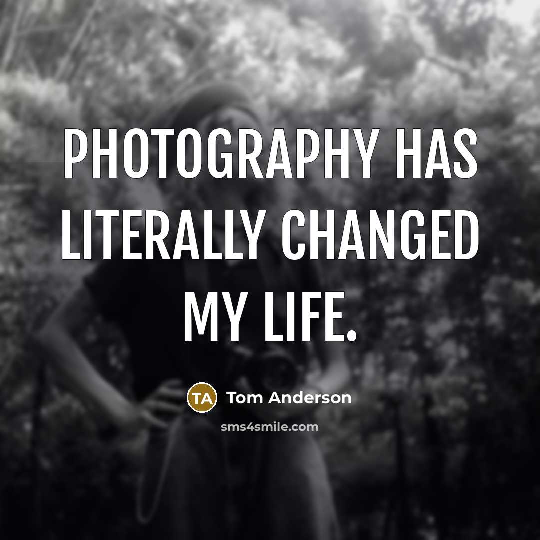 “Photography has literally changed my life.” quote by Tom Anderson