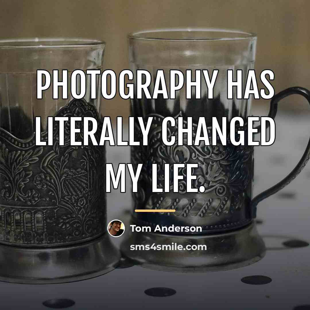 “Photography has literally changed my life.…” quote by Tom Anderson