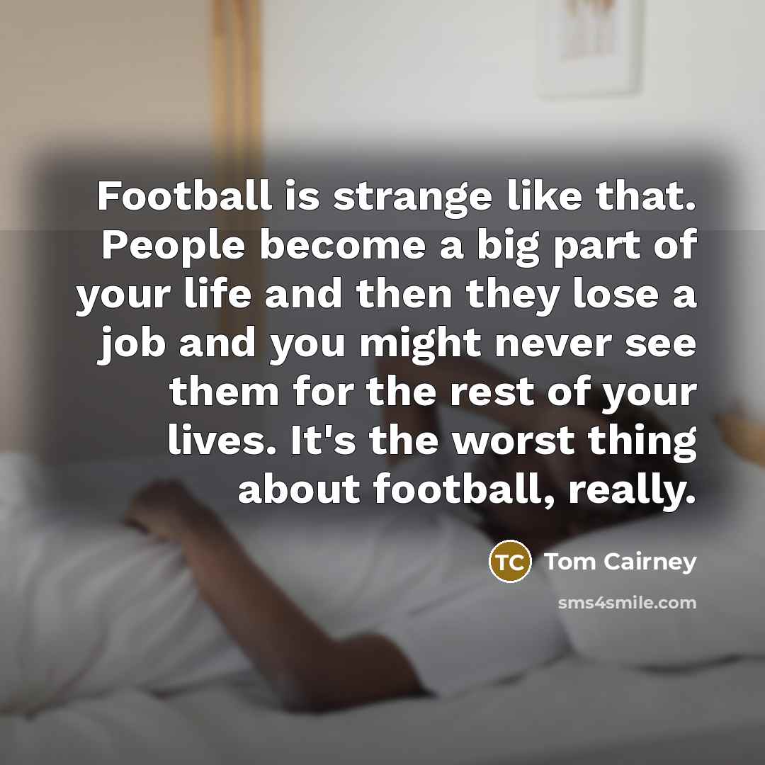 “Football is strange like that. People become a big part…” quote by Tom Cairney