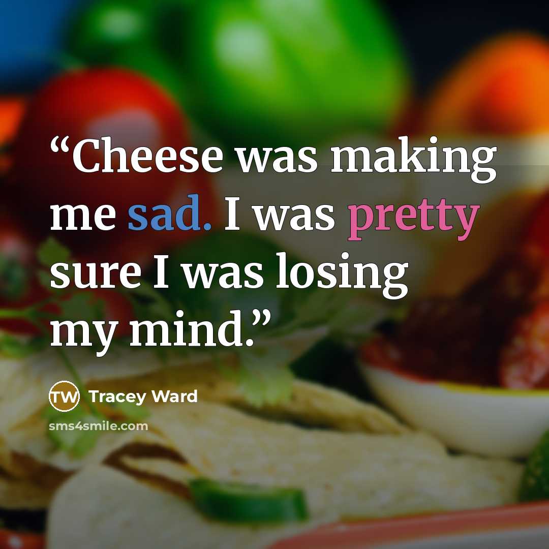 “Cheese was making me sad. I was pretty sure I was losing my mind.” quote by Tracey Ward