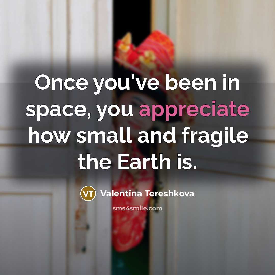 “Once you've been in space, you appreciate how small and…” quote by Valentina Tereshkova