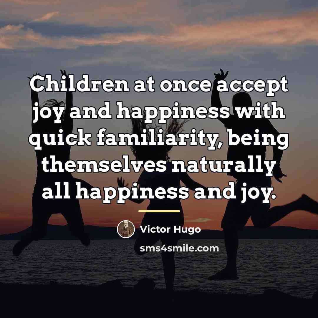 “Children at once accept joy and happiness with quick familiarity,…” quote by Victor Hugo