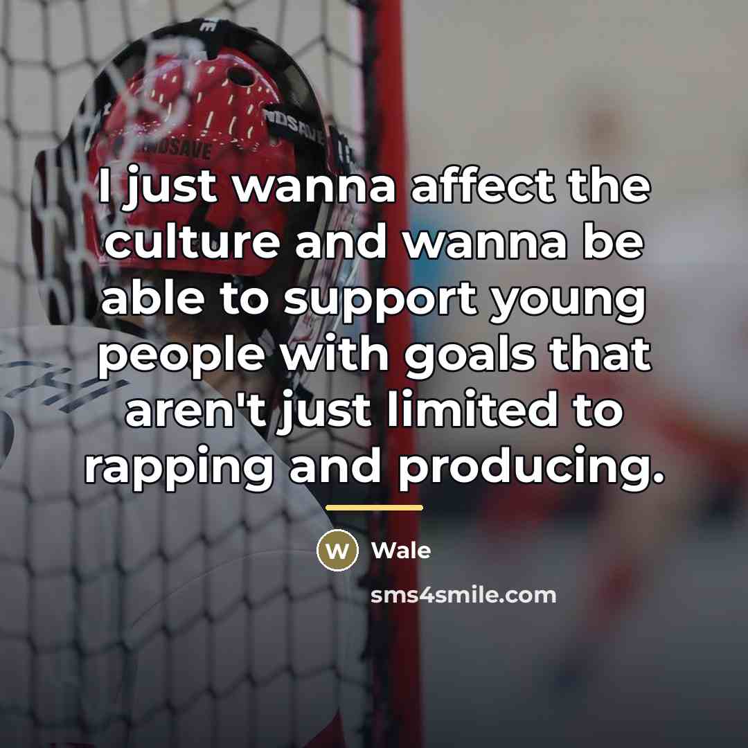 “I just wanna affect the culture and wanna be able…” quote by Wale
