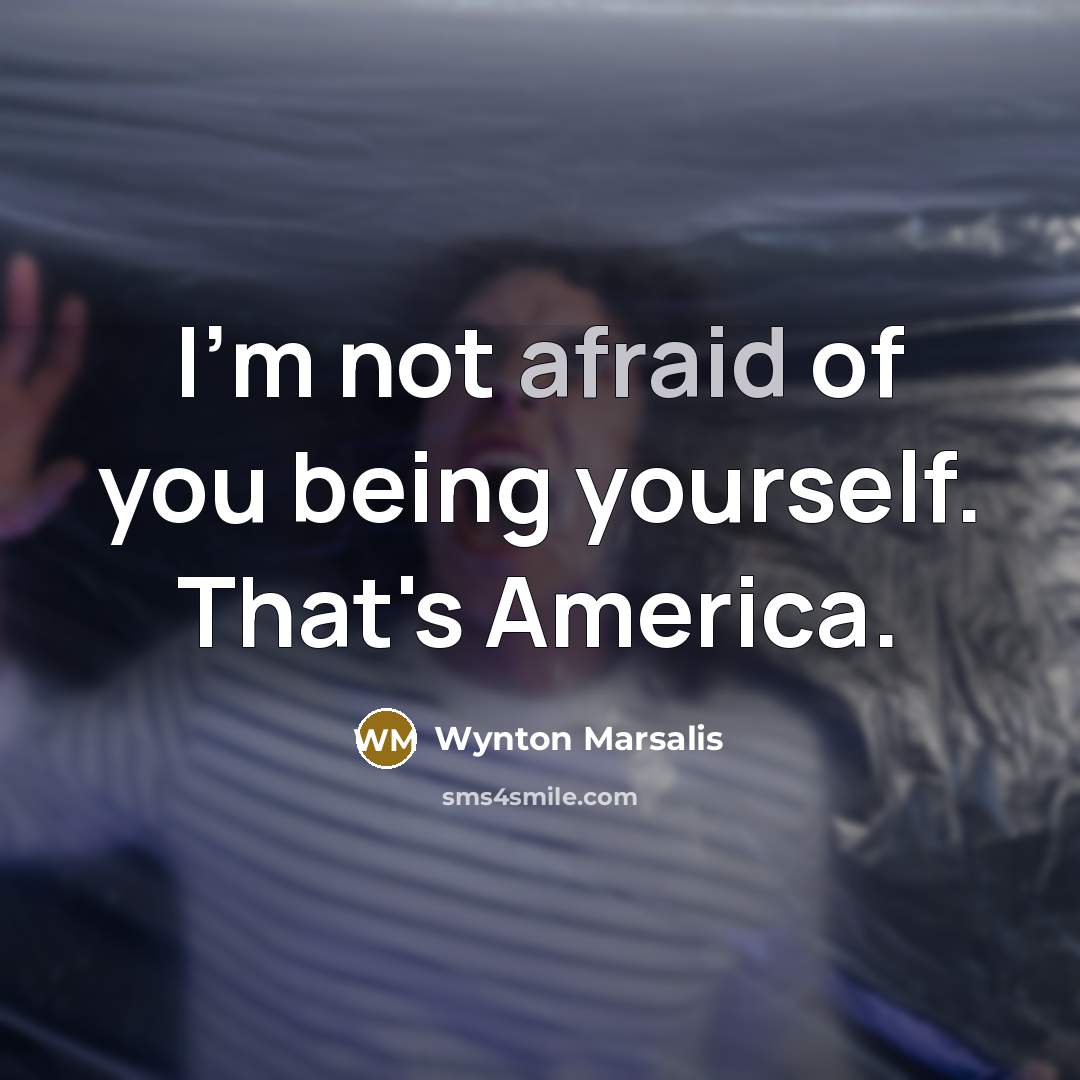 “I'm not afraid of you being yourself. That's America.…” quote by Wynton Marsalis