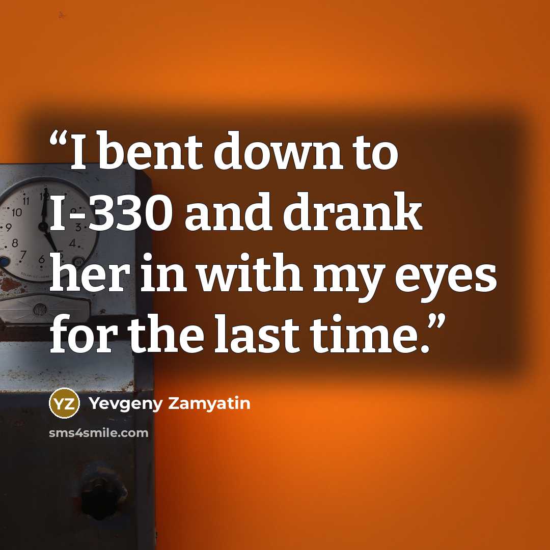 “I bent down to I-330 and drank her in with my eyes for the last time.” quote by Yevgeny Zamyatin