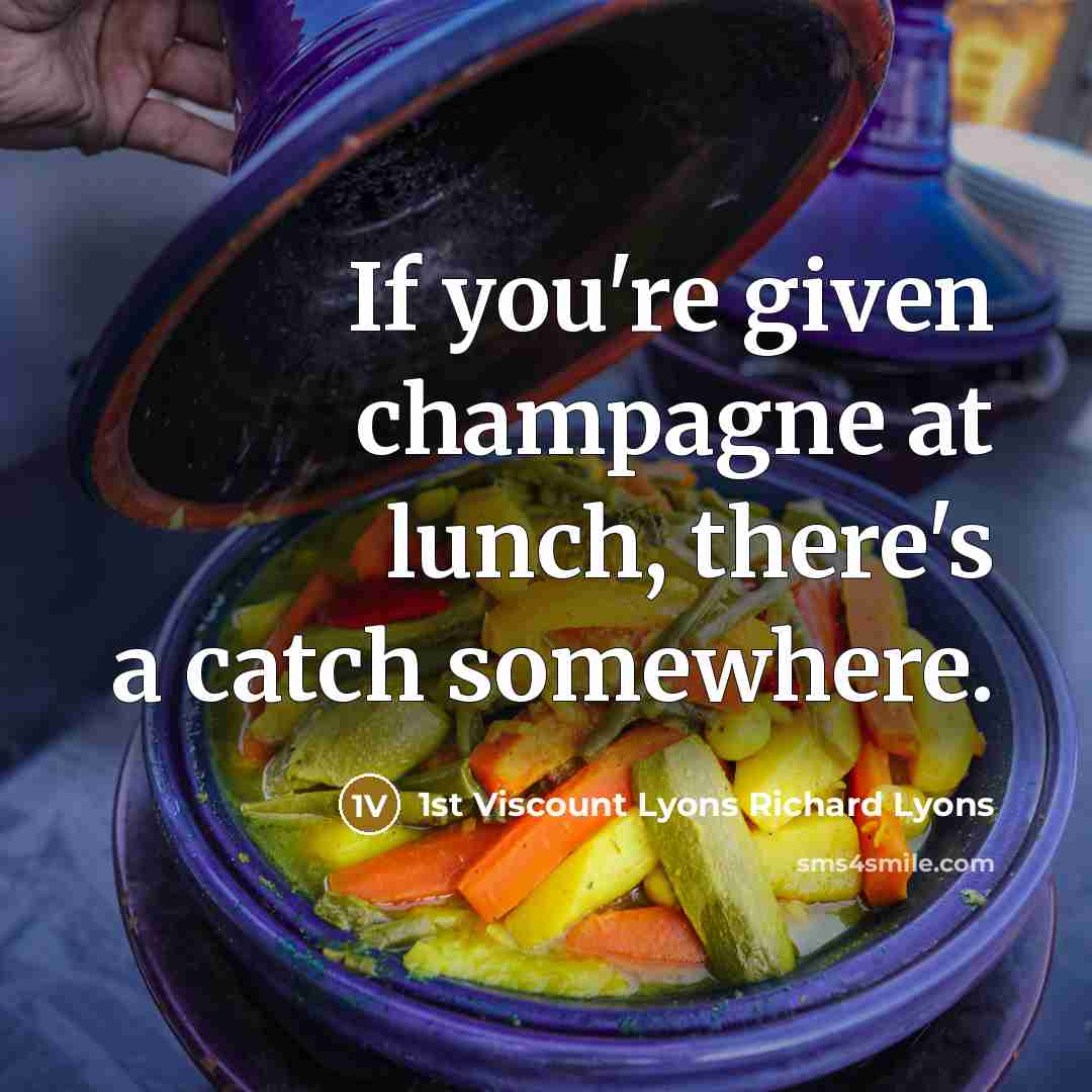 “If you're given champagne at lunch, there's a catch somewhere.” quote by 1st Viscount Lyons Richard Lyons