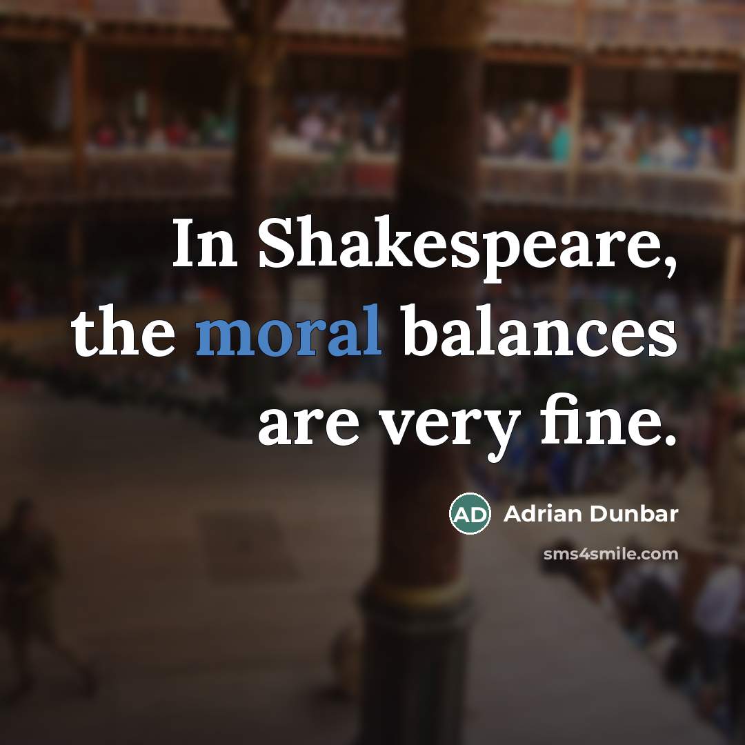“In Shakespeare, the moral balances are very fine.…” quote by Adrian Dunbar