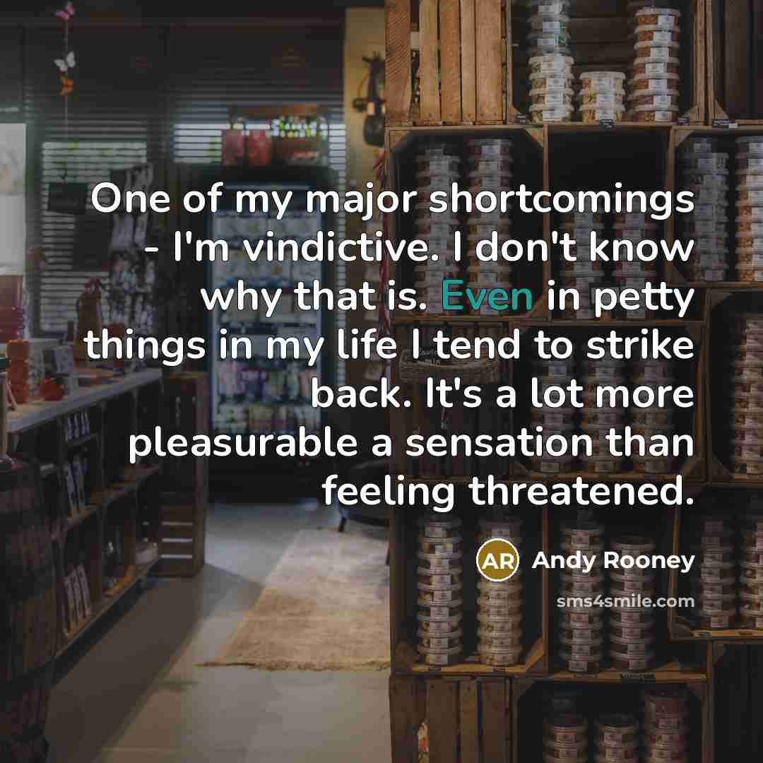 “One of my major shortcomings - I'm vindictive. I don't know why that is. Even in petty things in my life I tend to strike back. It's a lot more pleasurable a sensation than feeling threatened.” quote by Andy Rooney
