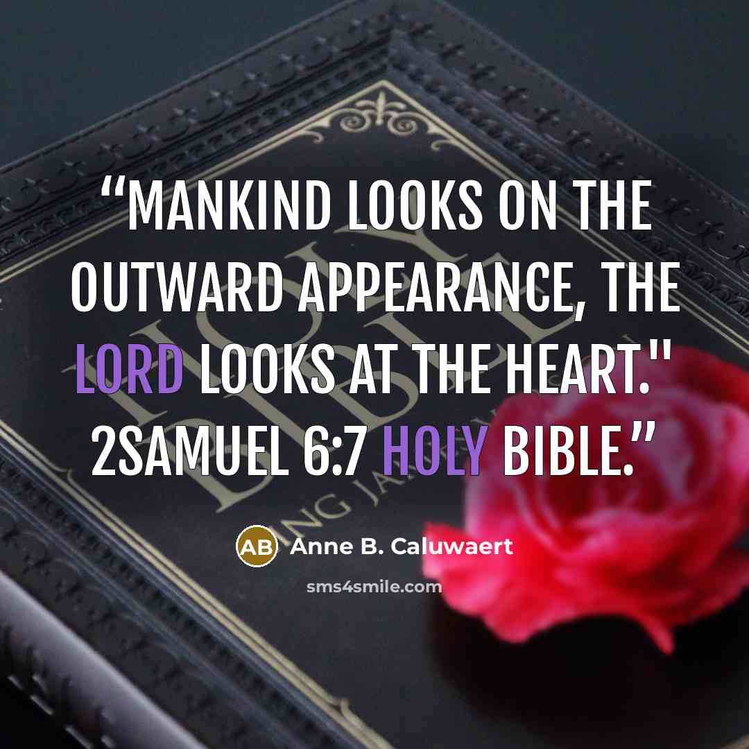 “Mankind looks on the outward appearance, the Lord looks at the heart." 2Samuel 6:7 Holy Bible.” quote by Anne B. Caluwaert