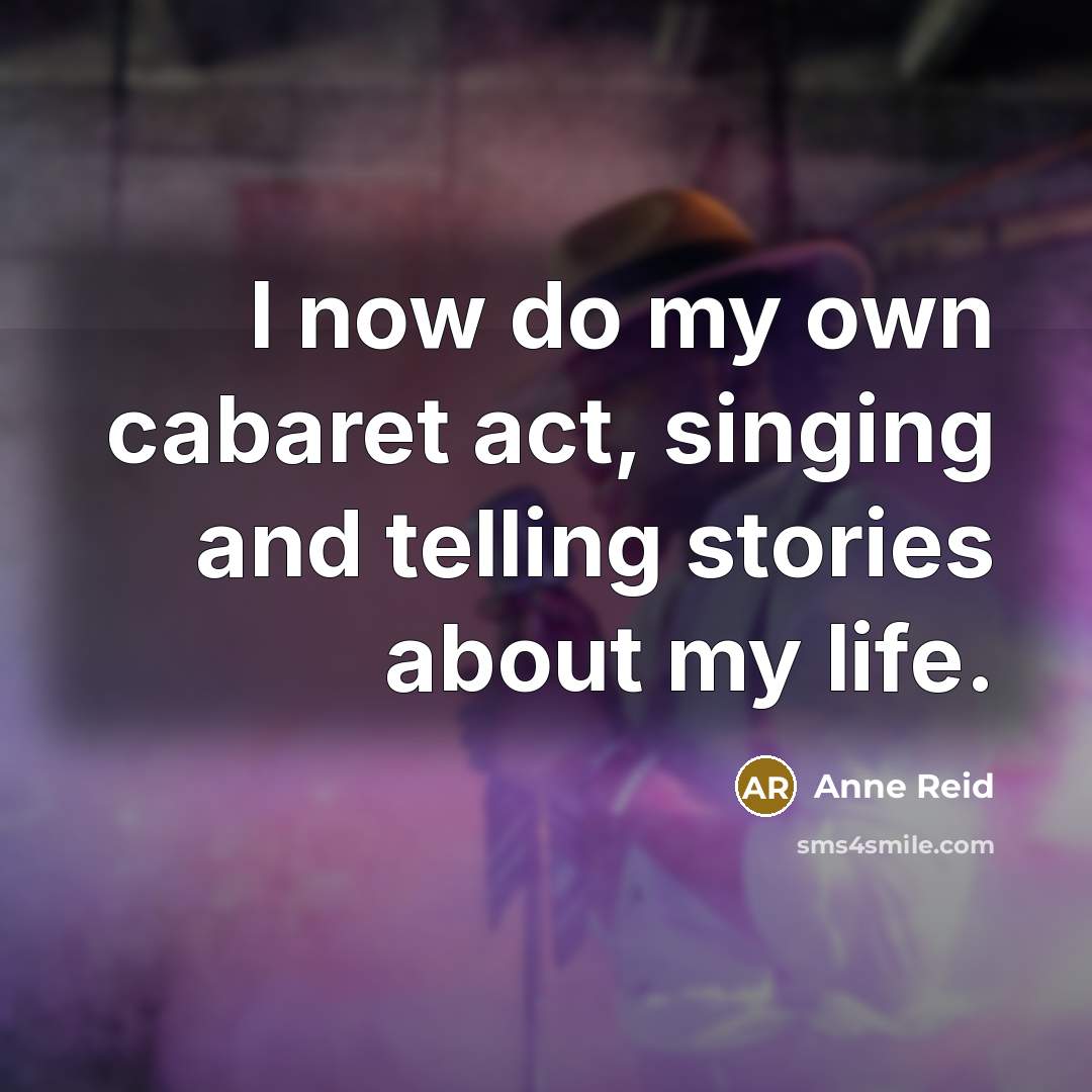 “I now do my own cabaret act, singing and telling…” quote by Anne Reid