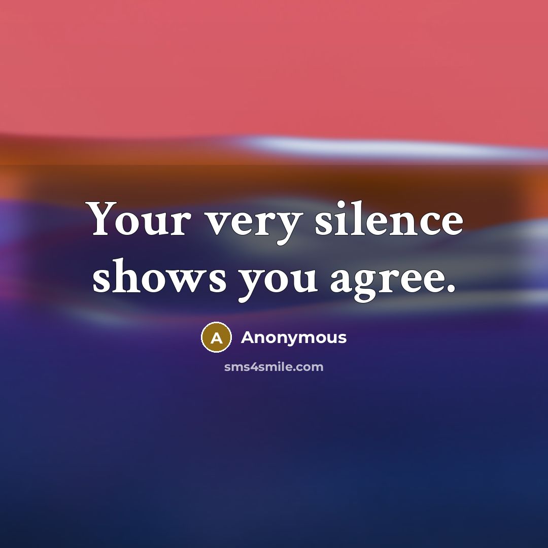 “Your very silence shows you agree.…” quote by Anonymous