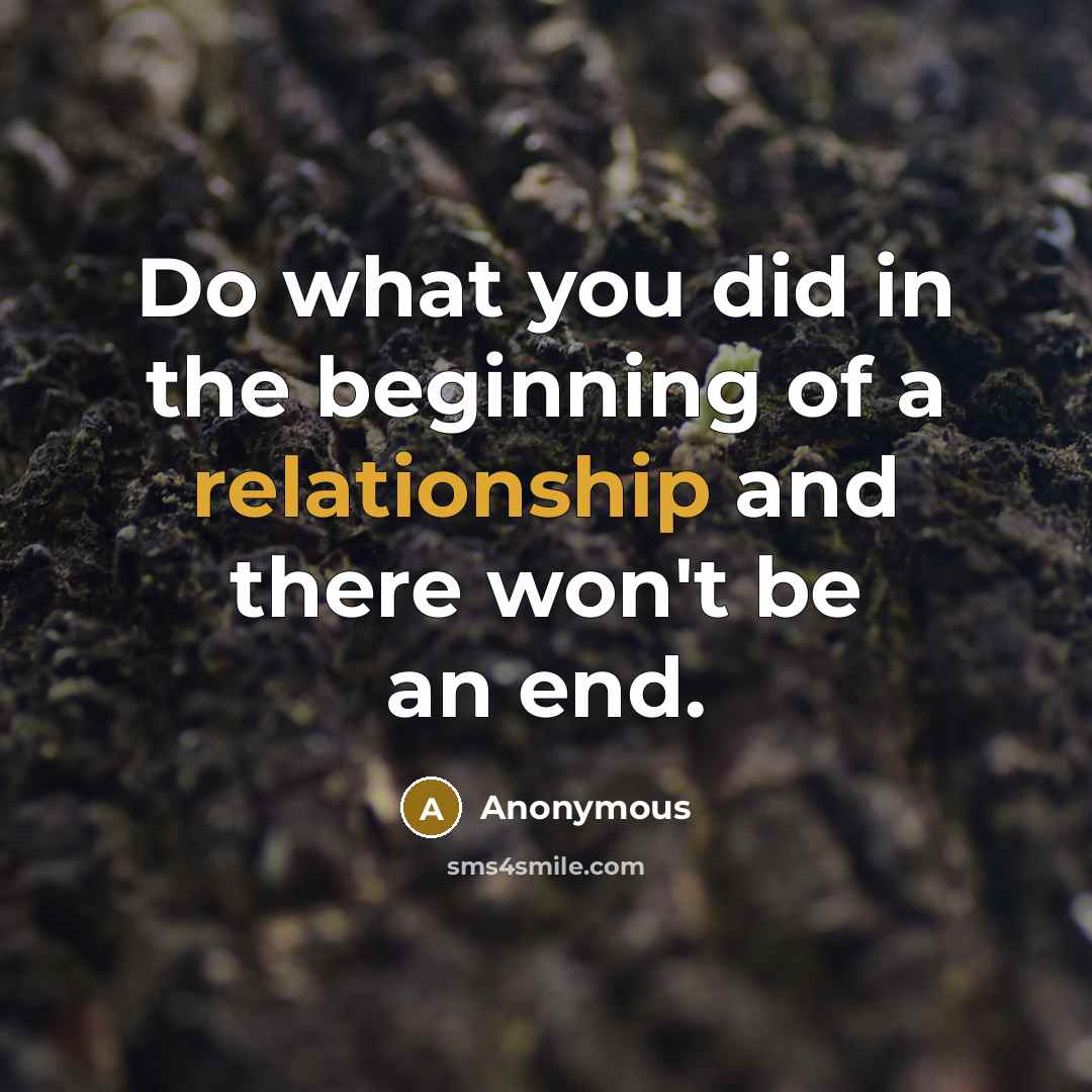 “Do what you did in the beginning of a relationship and there won't be an end.” quote by Anonymous