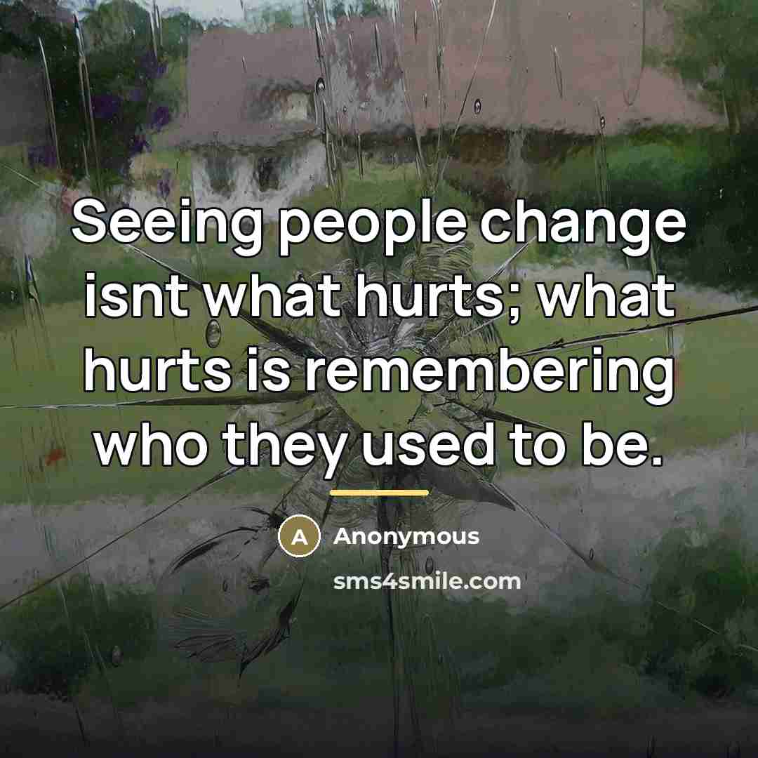 “Seeing people change isnt what hurts; what hurts is remembering…” quote by Anonymous