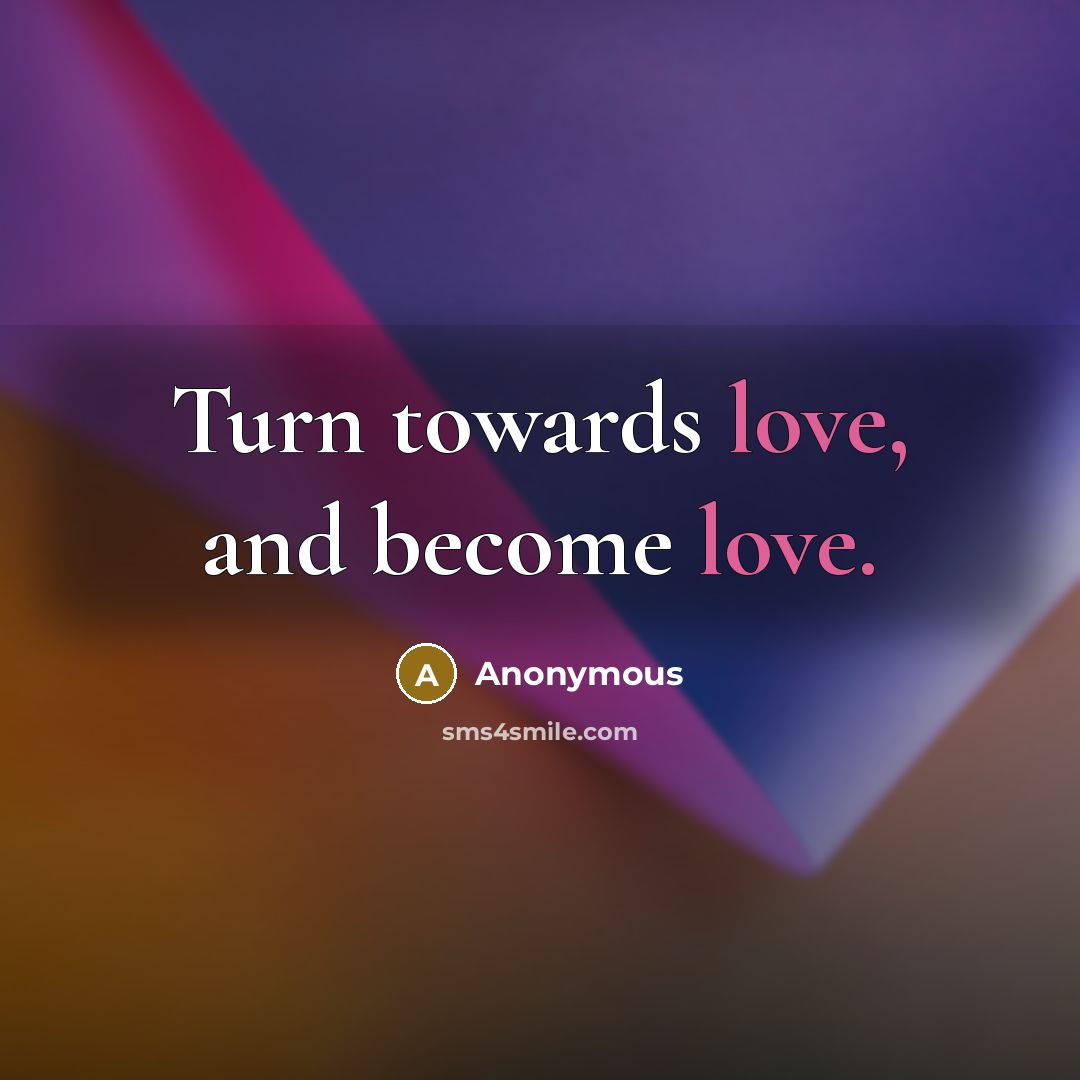“Turn towards love, and become love.…” quote by Anonymous