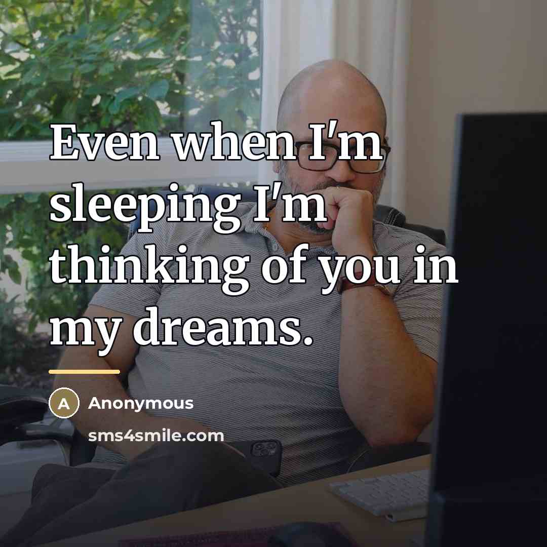 “Even when I'm sleeping I'm thinking of you in my…” quote by Anonymous