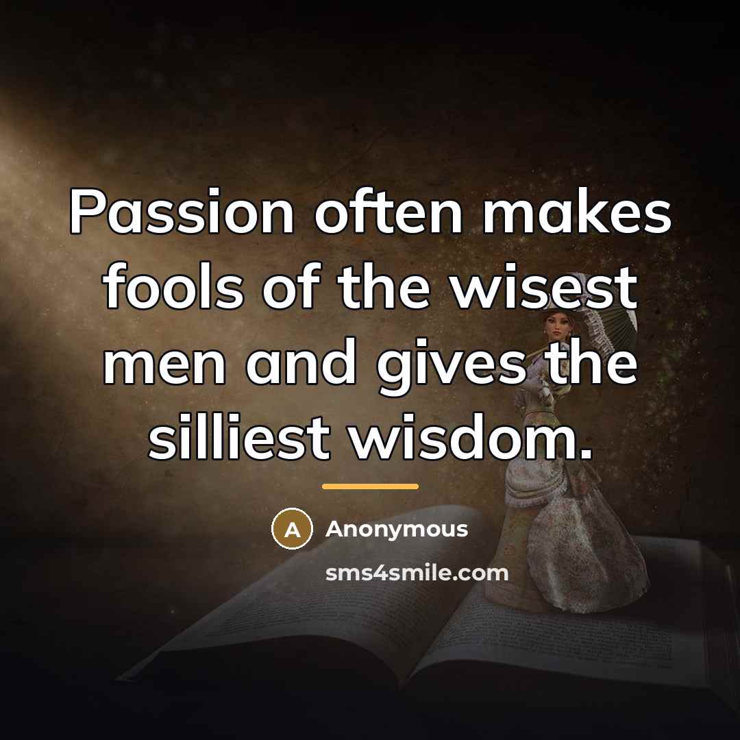 “Passion often makes fools of the wisest men and gives…” quote by Anonymous