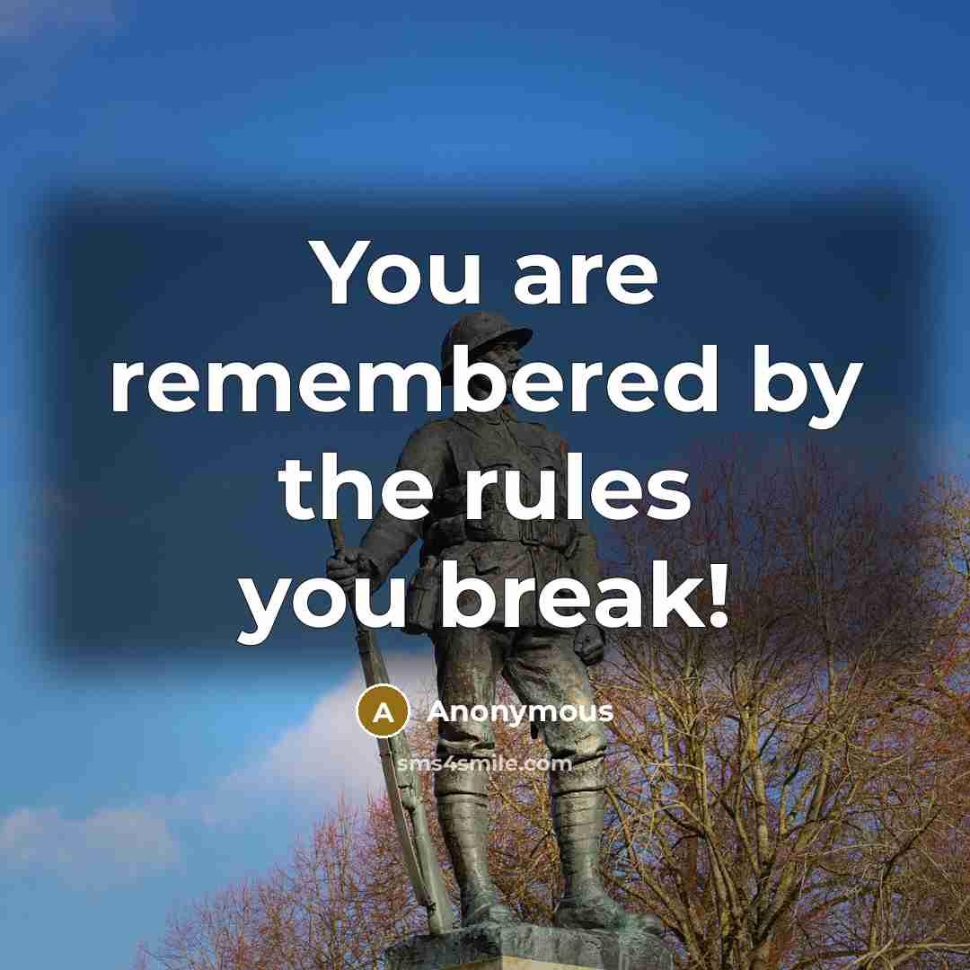 “You are remembered by the rules you break!” quote by Anonymous