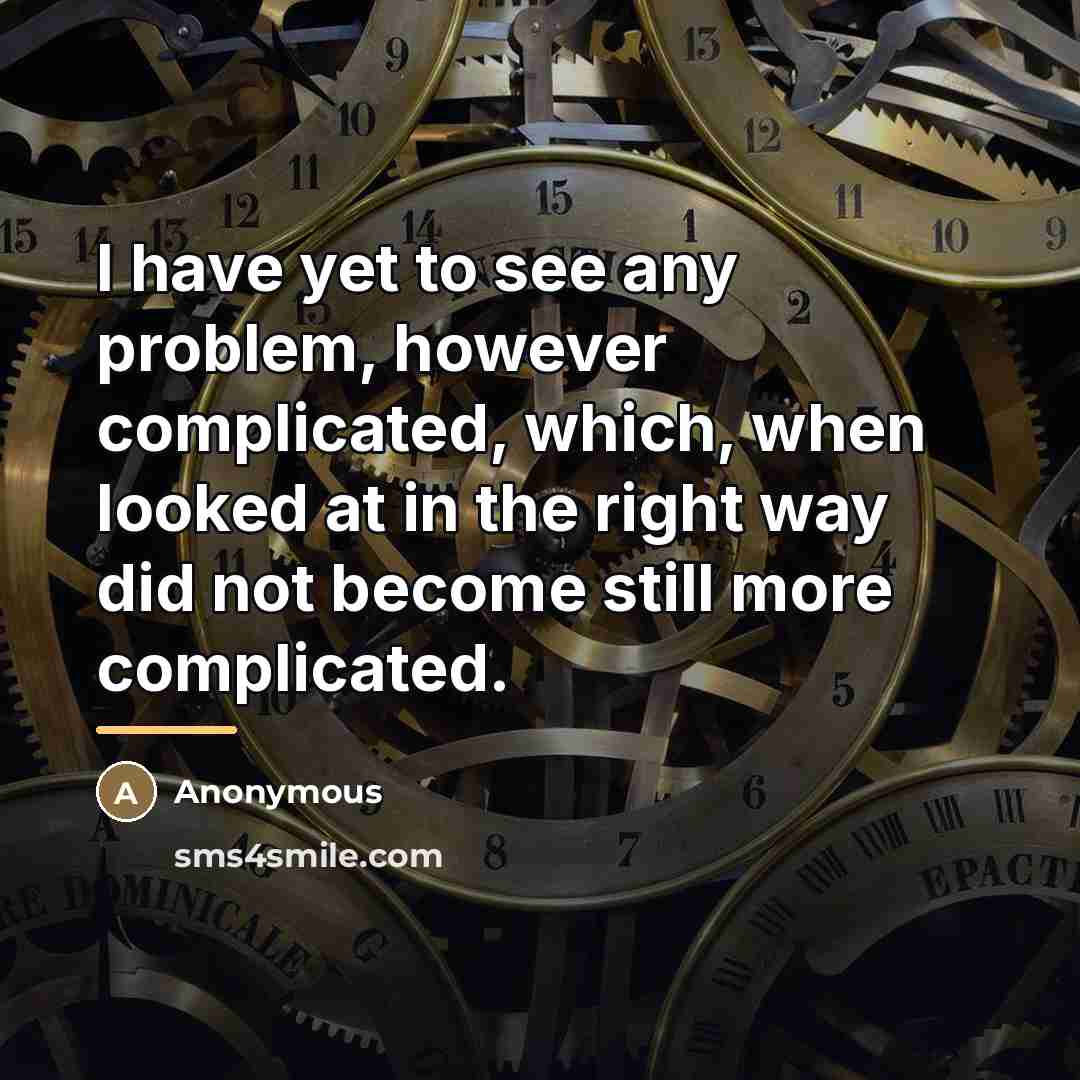 “I have yet to see any problem, however complicated, which,…” quote by Anonymous