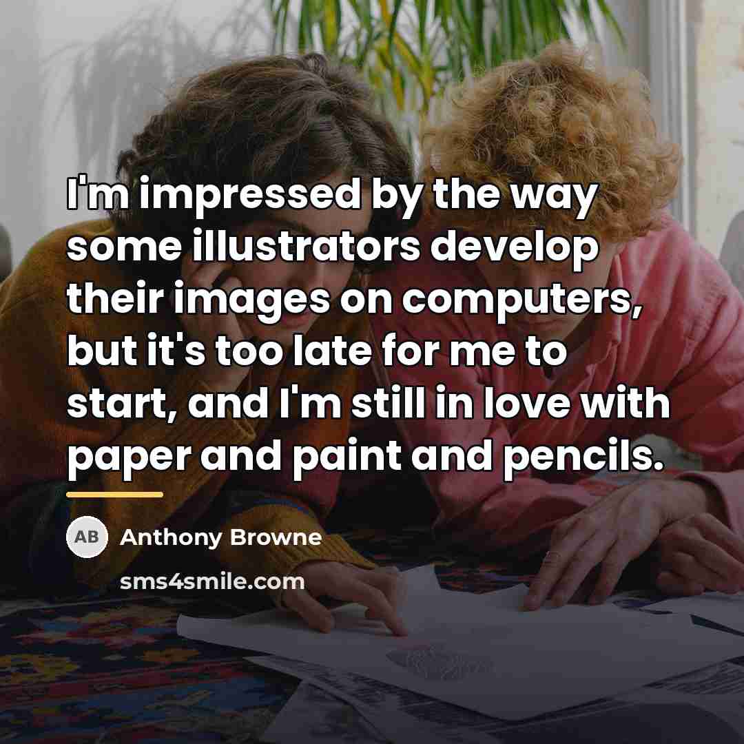 “I'm impressed by the way some illustrators develop their images…” quote by Anthony Browne