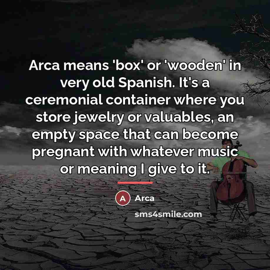 “Arca means 'box' or 'wooden' in very old Spanish. It's…” quote by Arca