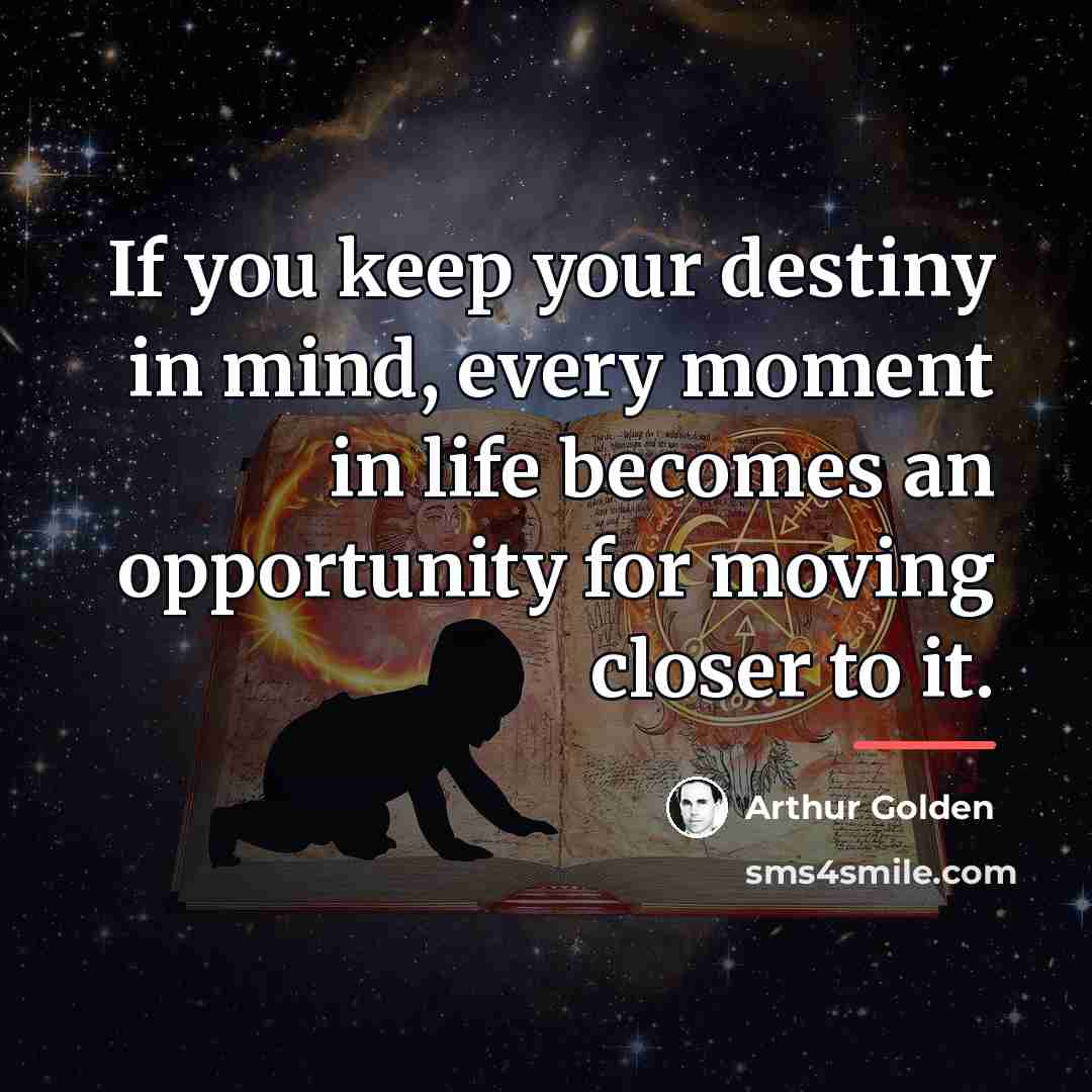 “If you keep your destiny in mind, every moment in…” quote by Arthur Golden