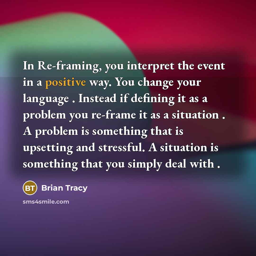 “In Re-framing, you interpret the event in a positive way.…” quote by Brian Tracy