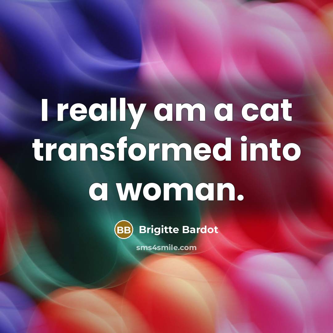 “I really am a cat transformed into a woman.…” quote by Brigitte Bardot