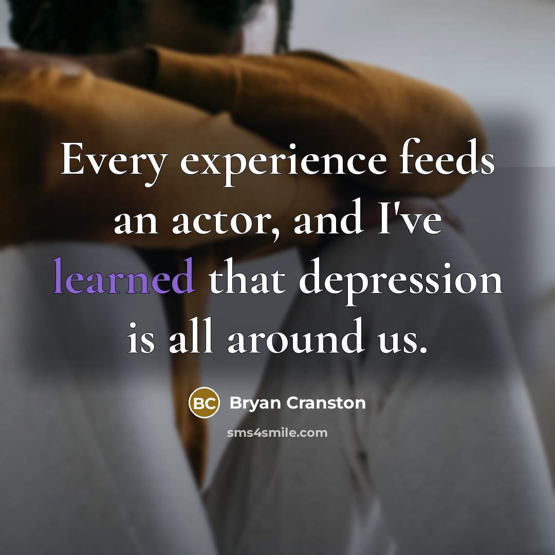 “Every experience feeds an actor, and I've learned that depression…” quote by Bryan Cranston