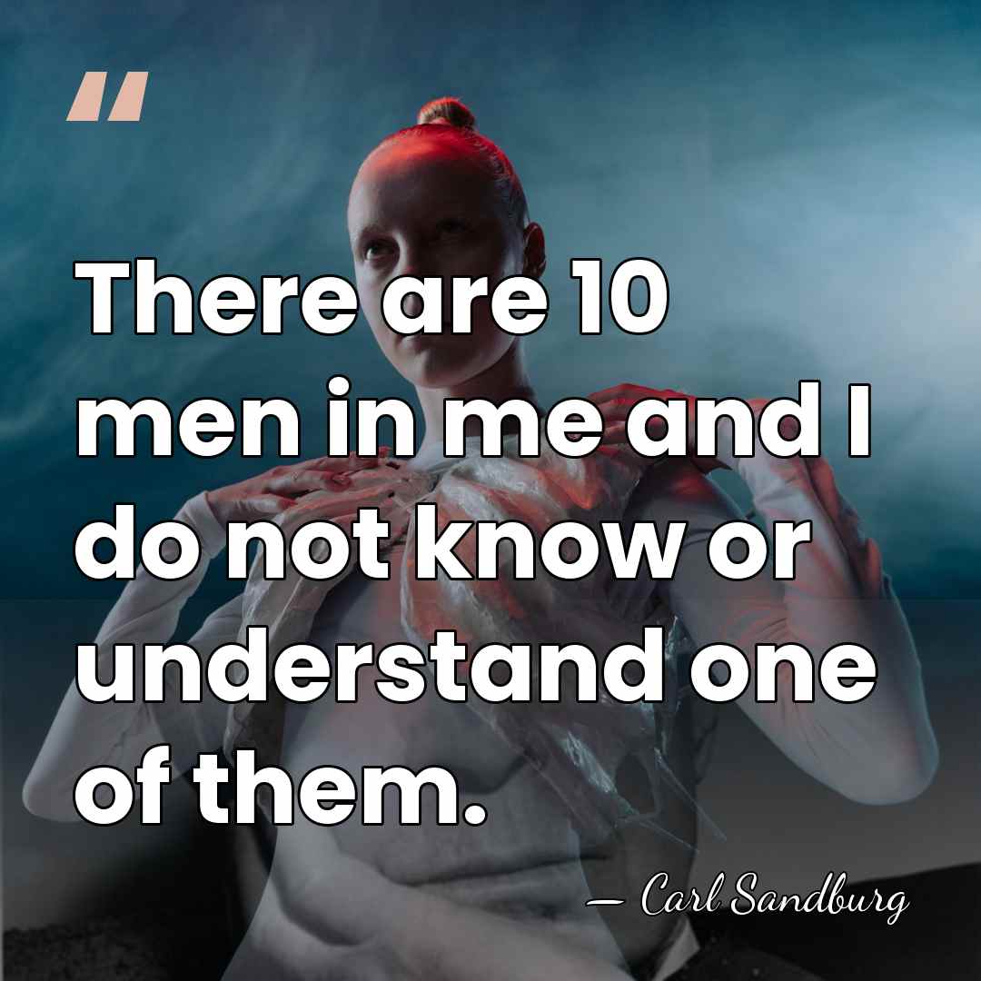 There are 10 men in me and I do not know or&hellip; - Carl Sandburg