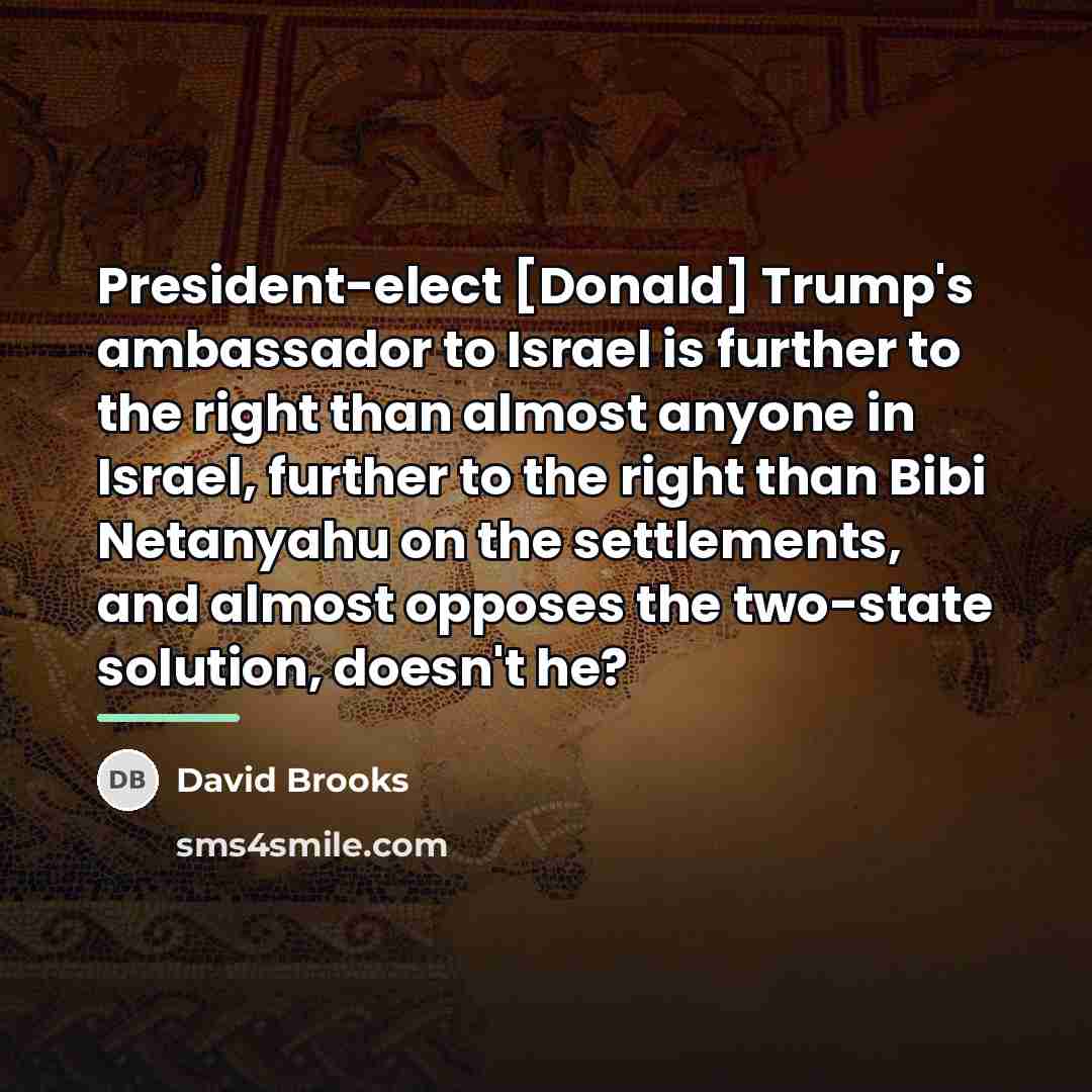 “President-elect [Donald] Trump's ambassador to Israel is further to the…” quote by David Brooks