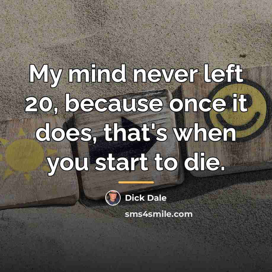 “My mind never left 20, because once it does, that's…” quote by Dick Dale