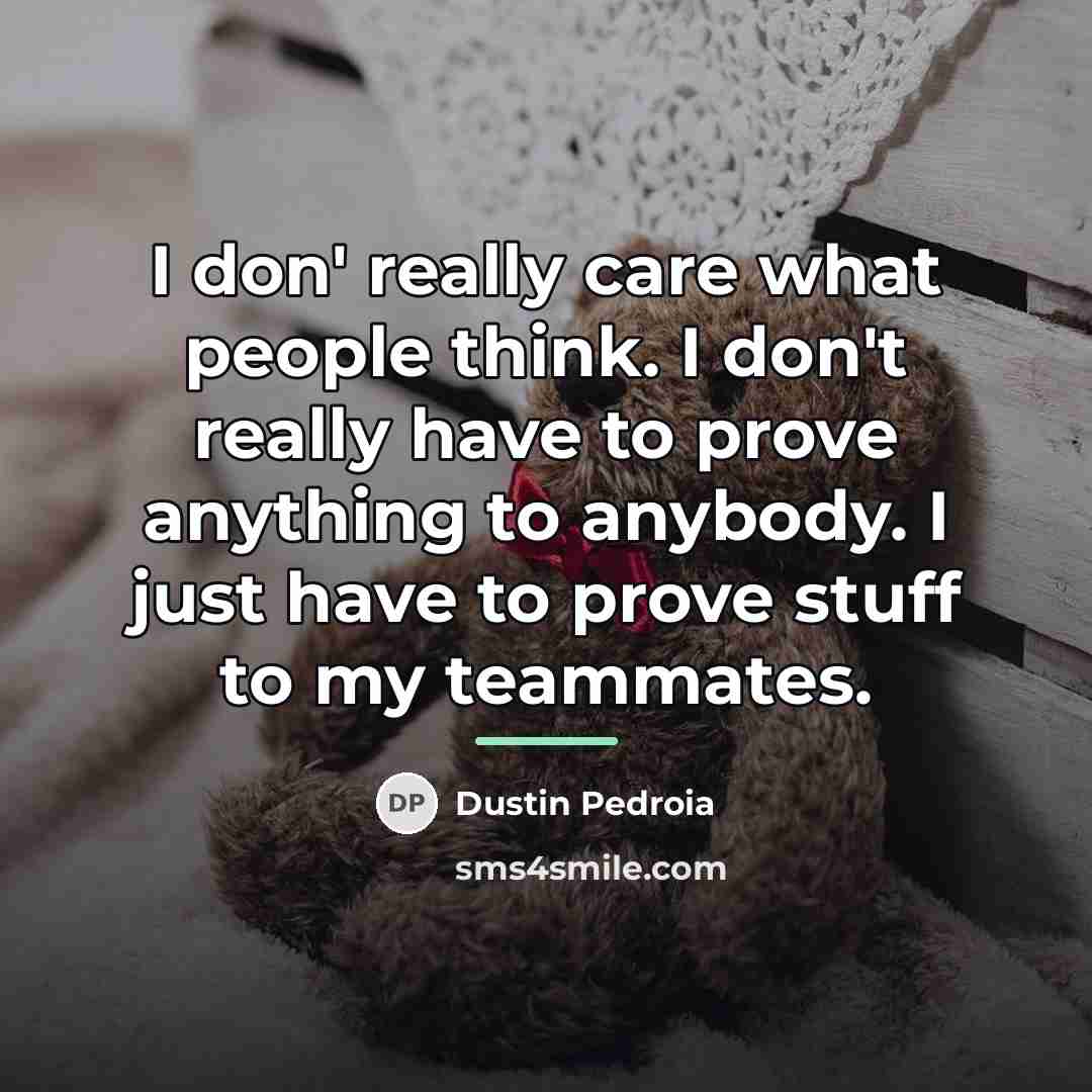 “I don' really care what people think. I don't really…” quote by Dustin Pedroia