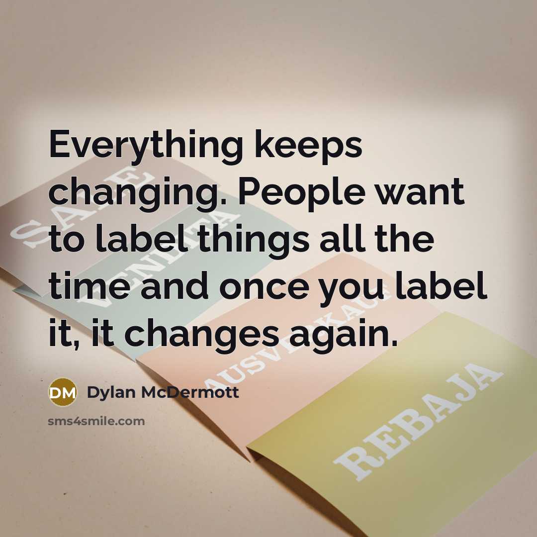 “Everything keeps changing. People want to label things all the time and once you label it, it changes again.” quote by Dylan McDermott