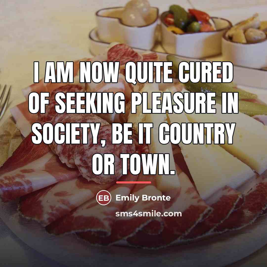 “I am now quite cured of seeking pleasure in society,…” quote by Emily Bronte