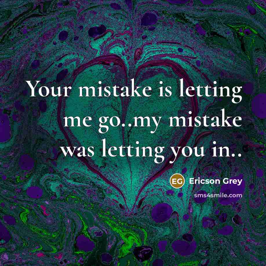 “Your mistake is letting me go..my mistake was letting you…” quote by Ericson Grey
