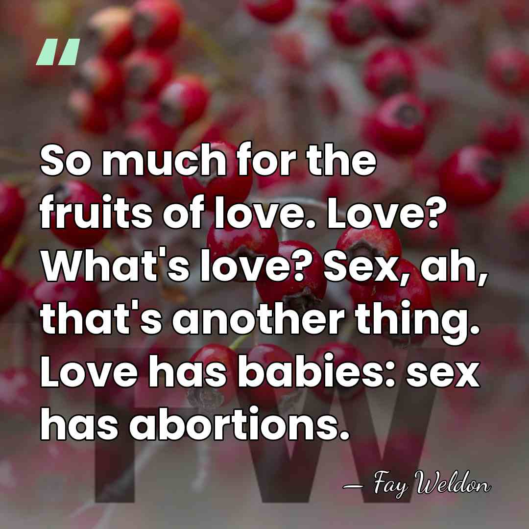 So much for the fruits of love. Love? What's love? Sex, ah,&hellip; - Fay Weldon