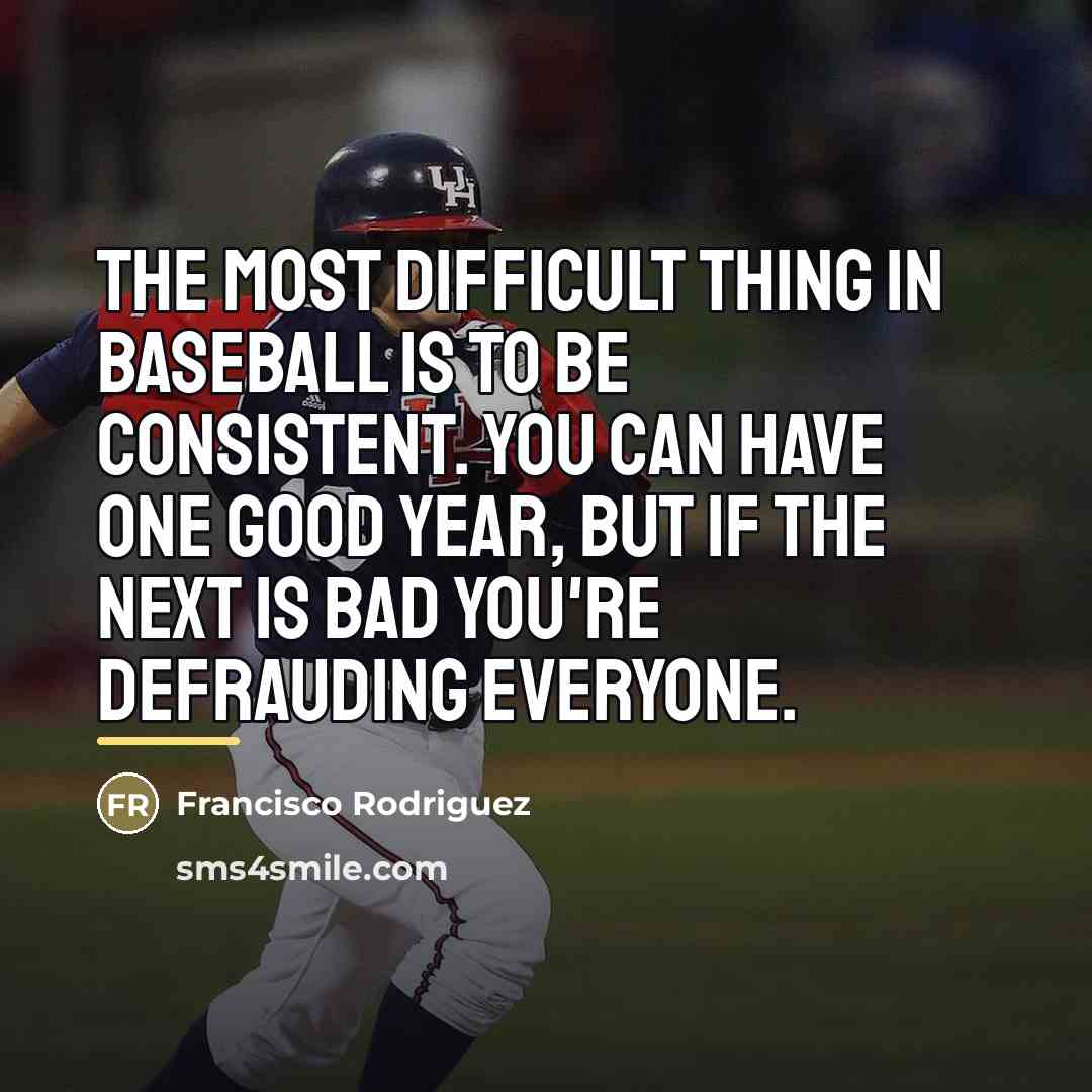“The most difficult thing in baseball is to be consistent.…” quote by Francisco Rodriguez