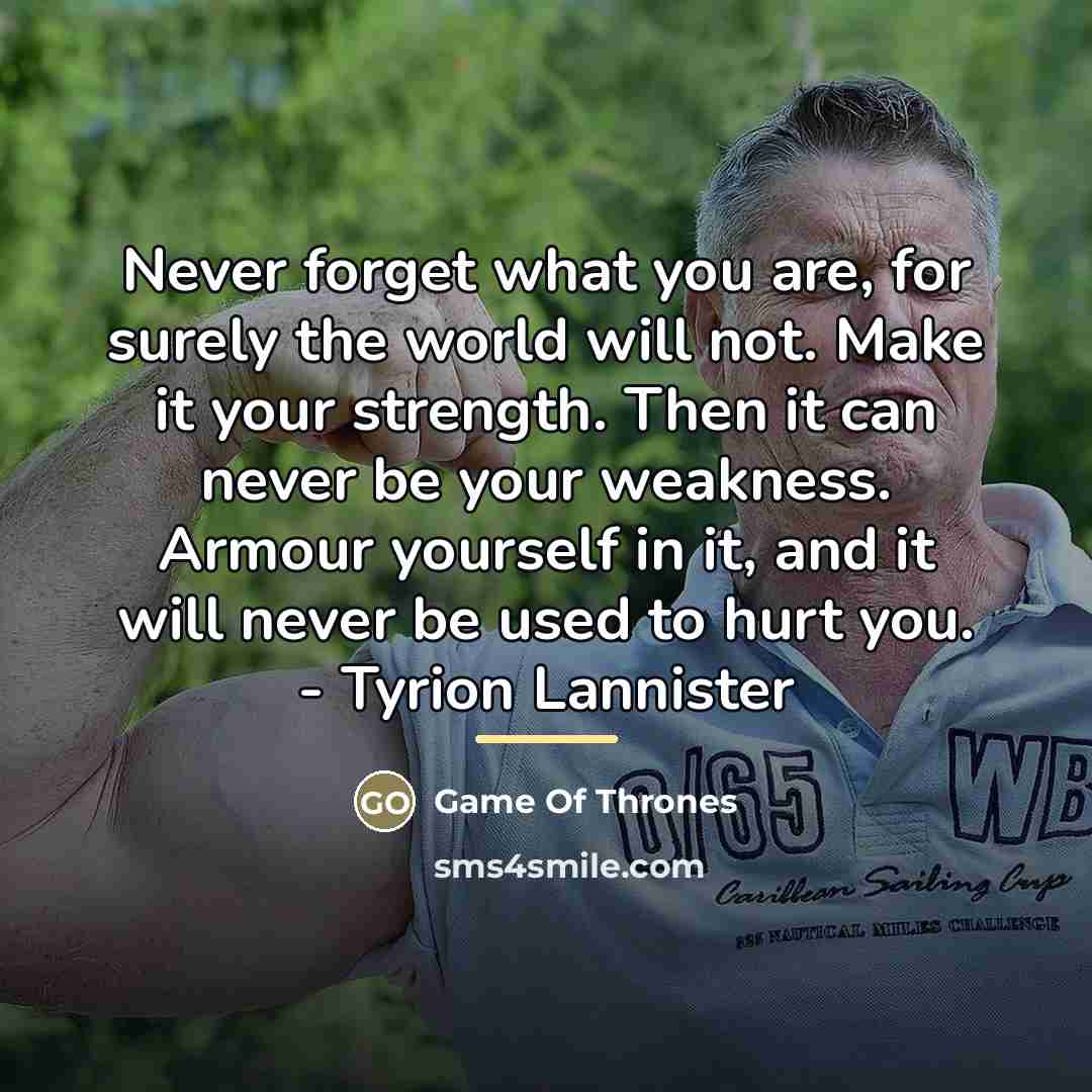 “Never forget what you are, for surely the world will…” quote by Game Of Thrones