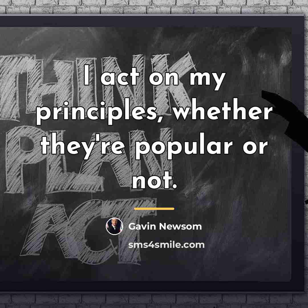 “I act on my principles, whether they're popular or not.…” quote by Gavin Newsom
