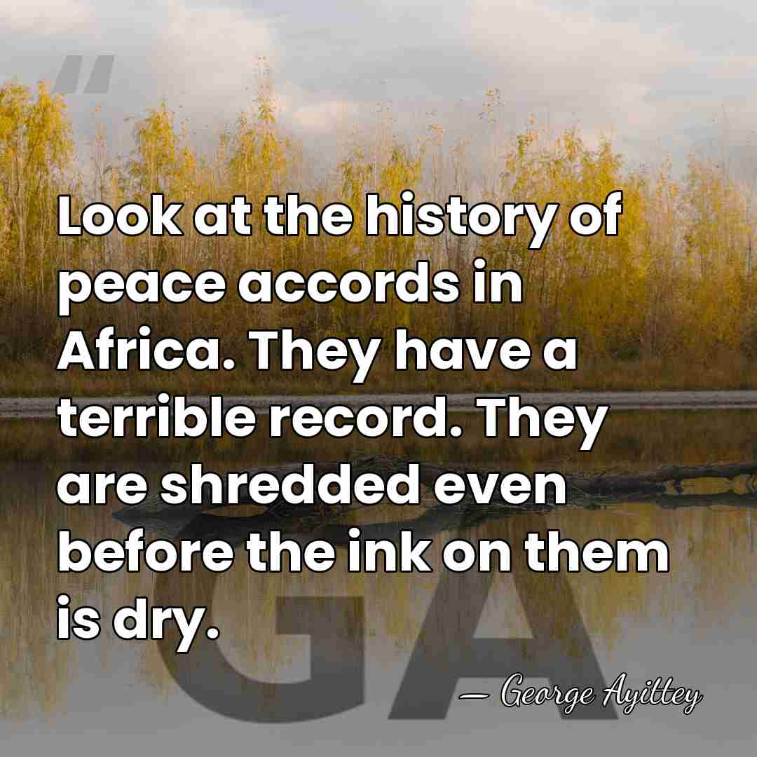 Look at the history of peace accords in Africa. They have a&hellip; - George Ayittey